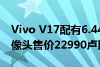 Vivo V17配有6.44英寸屏幕和32MP前置摄像头售价22990卢比