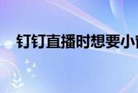 钉钉直播时想要小窗口播放应该怎么操作