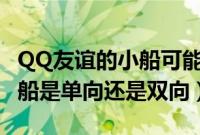 QQ友谊的小船可能是单向的吗（qq友谊的小船是单向还是双向）