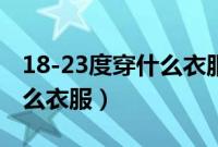 18-23度穿什么衣服合适（20-23度适合穿什么衣服）