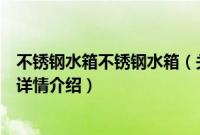 不锈钢水箱不锈钢水箱（关于不锈钢水箱不锈钢水箱的基本详情介绍）