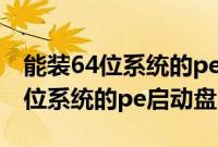 能装64位系统的pe有哪些（制作一个能装64位系统的pe启动盘）