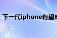 下一代iphone有望成为有史以来最大的手机