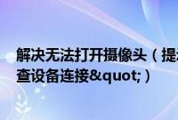 解决无法打开摄像头（提示"未能创建视频预览,请检查设备连接"）