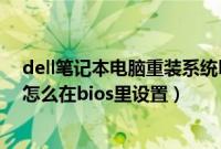 dell笔记本电脑重装系统bios设置（电脑重装系统u盘启动怎么在bios里设置）