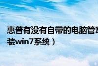 惠普有没有自带的电脑管家（惠普笔记本自带win8.1怎么重装win7系统）