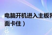 电脑开机进入主板界面卡住（电脑开机欢迎界面卡住）