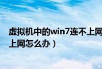 虚拟机中的win7连不上网（VMware虚拟机win7系统无法上网怎么办）