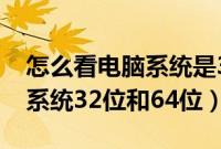 怎么看电脑系统是32位还是64位（在哪里看系统32位和64位）