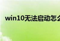 win10无法启动怎么办（win10无法启动）