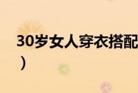 30岁女人穿衣搭配技巧（30岁女人穿衣搭配）