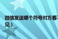 微信发送哪个符号对方看不到（微信发送什么符号对方看不见）