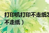 打印机打印不走纸怎么解决（打印机无法打印不走纸）