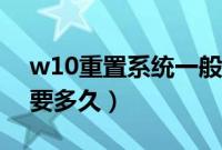 w10重置系统一般需要多久（w10系统还原要多久）