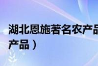 湖北恩施著名农产品（湖北省恩施州地理标志产品）