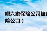 哪六家保险公司被监管了（保监会叫停6家保险公司）