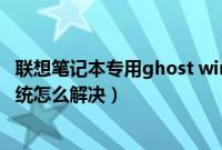 联想笔记本专用ghost win7（惠普笔记本不能安装ghost系统怎么解决）