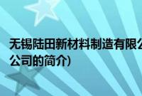 无锡陆田新材料制造有限公司(关于无锡陆田新材料制造有限公司的简介)