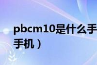 pbcm10是什么手机型号（pbcm10是什么手机）