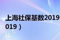 上海社保基数2019五险一金（上海社保基数2019）