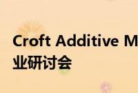 Croft Additive Manufacturing推出新的行业研讨会