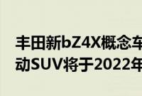 丰田新bZ4X概念车预告斯巴鲁共同开发的电动SUV将于2022年上市