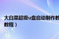 大白菜超级u盘启动制作教程（大白菜超级u盘启动安装系统教程）