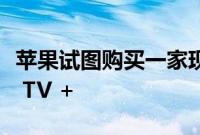 苹果试图购买一家现有的工作室来启动Apple TV +