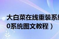 大白菜在线重装系统（大白菜重装window10系统图文教程）