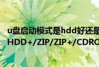 u盘启动模式是hdd好还是zip好（U盘启动模式USB-HDD/HDD+/ZIP/ZIP+/CDROM/FDD的区别）