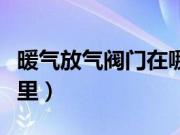 暖气放气阀门在哪里打开（暖气放气阀门在哪里）