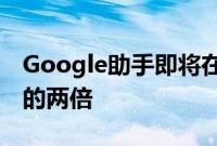 Google助手即将在十亿台设备上使用是去年的两倍