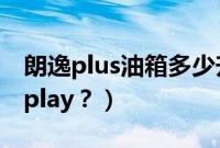 朗逸plus油箱多少升（朗逸plus怎么连接carplay？）