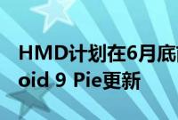 HMD计划在6月底前完成诺基亚系列的Android 9 Pie更新