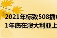 2021年标致508插电式混合动力汽车将于2021年底在澳大利亚上市