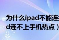 为什么ipad不能连接手机的热点（为什么ipad连不上手机热点）