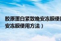 胶原蛋白紧致晚安冻膜使用前需要摸水吗（胶原蛋白紧致晚安冻膜使用方法）