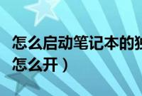 怎么启动笔记本的独立显卡（笔记本独立显卡怎么开）