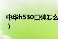 中华h530口碑怎么样（中华h530值得买吗？）