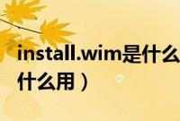 install.wim是什么文件（install.wim文件有什么用）