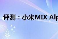 评测：小米MIX Alpha以及华为P30怎么样