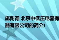 施耐德 北京中低压电器有限公司(关于施耐德 北京中低压电器有限公司的简介)