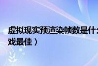 虚拟现实预渲染帧数是什么意思（最大预渲染帧数多少玩游戏最佳）