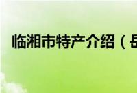 临湘市特产介绍（岳阳市临湘市特产大全）