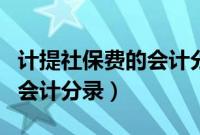 计提社保费的会计分录怎么做（计提社保费的会计分录）