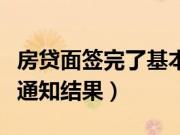 房贷面签完了基本都会通过吧（房贷面签完谁通知结果）