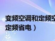 变频空调和定频空调哪个省电（变频省电还是定频省电）