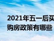 2021年五一后买房子新规定（五一之后新的购房政策有哪些）