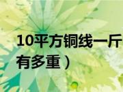 10平方铜线一斤出多少铜（10平方铜线连皮有多重）