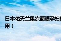 日本佑天兰果冻面膜孕妇能用吗（日本佑天兰果冻面膜怎么用）